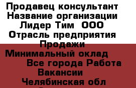 Продавец-консультант › Название организации ­ Лидер Тим, ООО › Отрасль предприятия ­ Продажи › Минимальный оклад ­ 14 000 - Все города Работа » Вакансии   . Челябинская обл.,Златоуст г.